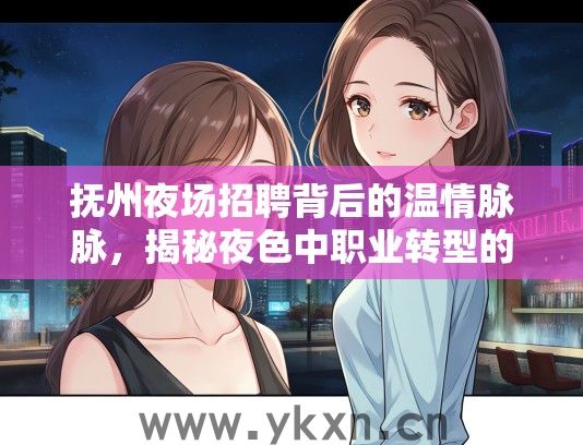 抚州夜场招聘背后的温情脉脉，揭秘夜色中职业转型的温暖故事