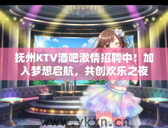 抚州KTV酒吧激情招聘中！加入梦想启航，共创欢乐之夜体验