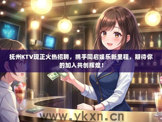 抚州KTV现正火热招聘，携手同启娱乐新里程，期待你的加入共创辉煌！