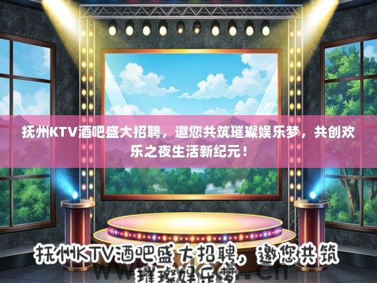 抚州KTV酒吧盛大招聘，邀您共筑璀璨娱乐梦，共创欢乐之夜生活新纪元！