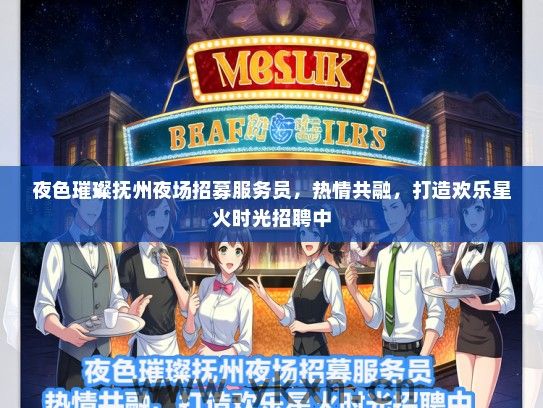 夜色璀璨抚州夜场招募服务员，热情共融，打造欢乐星火时光招聘中