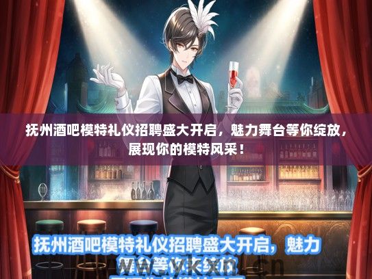 抚州酒吧模特礼仪招聘盛大开启，魅力舞台等你绽放，展现你的模特风采！