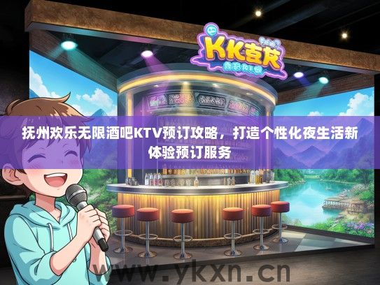 抚州欢乐无限酒吧KTV预订攻略，打造个性化夜生活新体验预订服务