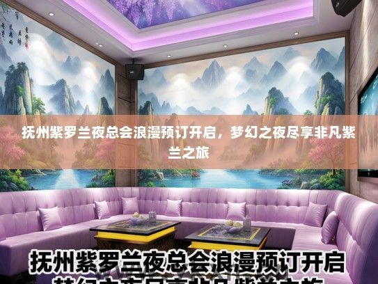 抚州紫罗兰夜总会浪漫预订开启，梦幻之夜尽享非凡紫兰之旅