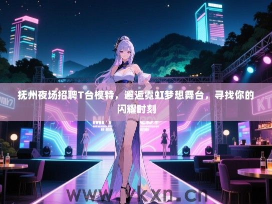 抚州夜场招聘T台模特,邂逅霓虹梦想舞台,寻找你的闪耀时刻 抚州夜场招聘T台模特,邂逅霓虹梦想舞台,寻找你的闪耀时刻