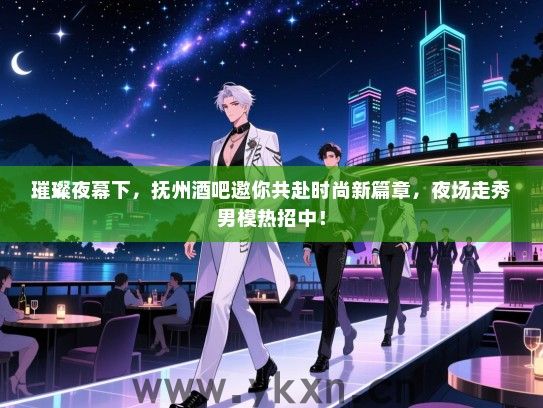 璀璨夜幕下,抚州酒吧邀你共赴时尚新篇章,夜场走秀男模热招中! 璀璨夜幕下,抚州酒吧邀你共赴时尚新篇章,夜场走秀男模热招中!