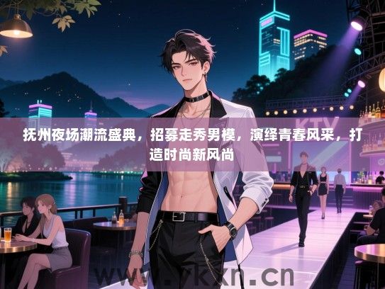 抚州夜场潮流盛典,招募走秀男模,演绎青春风采,打造时尚新风尚 抚州夜场潮流盛典,招募走秀男模,演绎青春风采,打造时尚新风尚