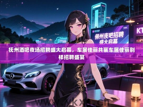 抚州酒吧夜场招聘盛大启幕,车展佳丽共襄车展佳丽别样招聘盛宴 抚州酒吧夜场招聘盛大启幕,车展佳丽共襄车展佳丽别样招聘盛宴
