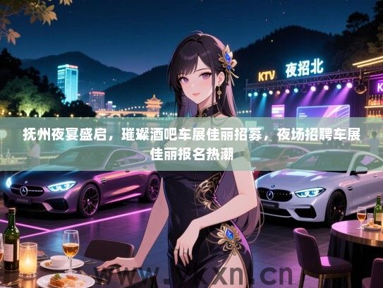 抚州夜宴盛启,璀璨酒吧车展佳丽招募,夜场招聘车展佳丽报名热潮 抚州夜宴盛启,璀璨酒吧车展佳丽招募,夜场招聘车展佳丽报名热潮