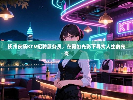 抚州夜场KTV招聘服务员,在霓虹光影下寻找人生的光亮 抚州夜场KTV招聘服务员,在霓虹光影下寻找人生的光亮